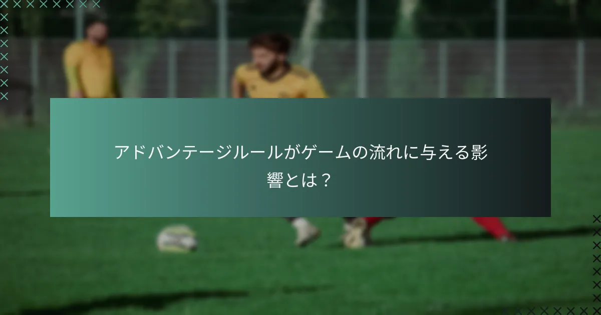 アドバンテージルールがゲームの流れに与える影響とは?