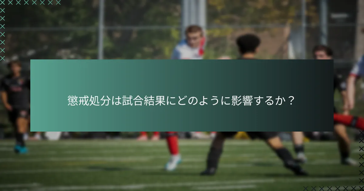 懲戒処分は試合結果にどのように影響するか?