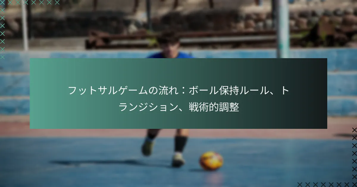 フットサルゲームの流れ：ボール保持ルール、トランジション、戦術的調整