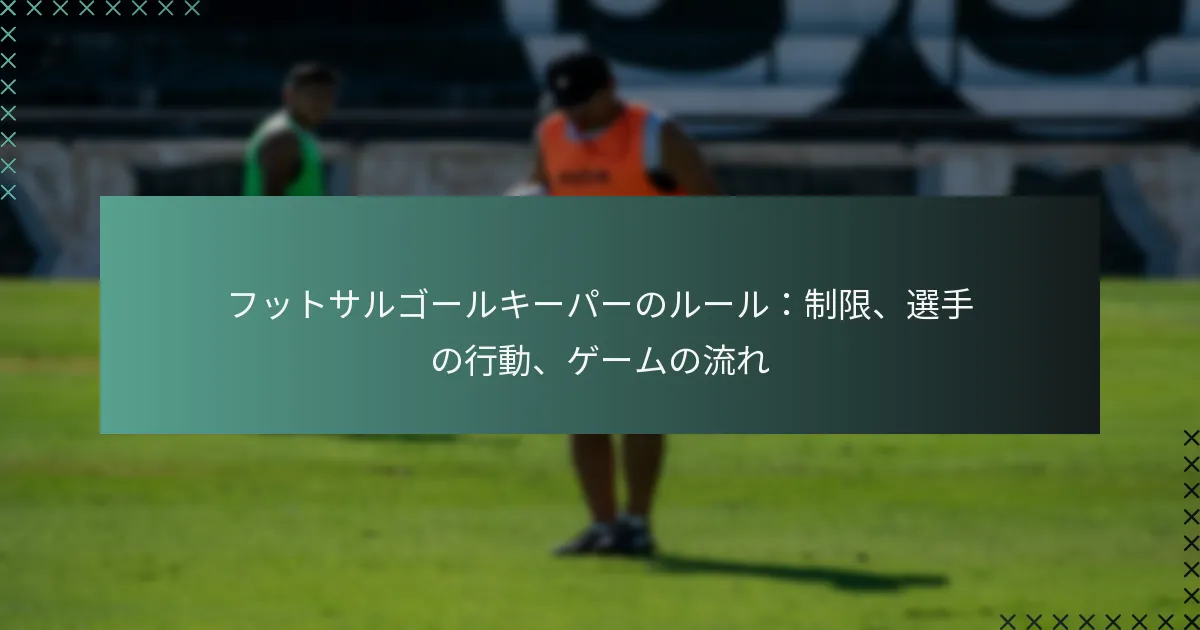 フットサルゴールキーパーのルール:制限、選手の行動、ゲームの流れ