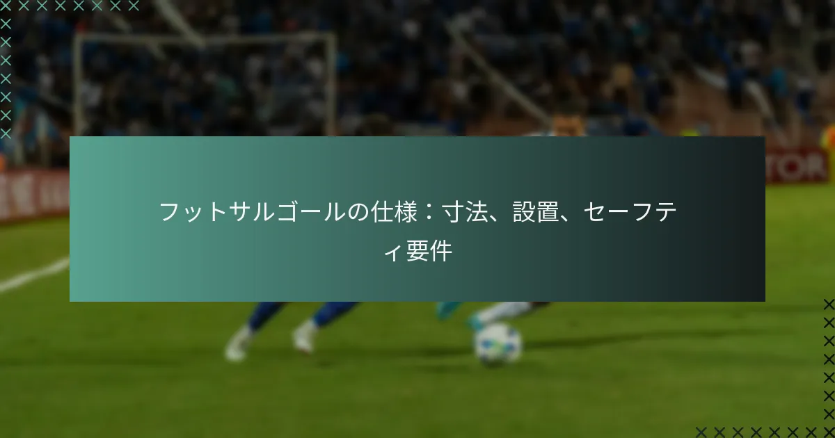 フットサルゴールの仕様:寸法、設置、セーフティ要件