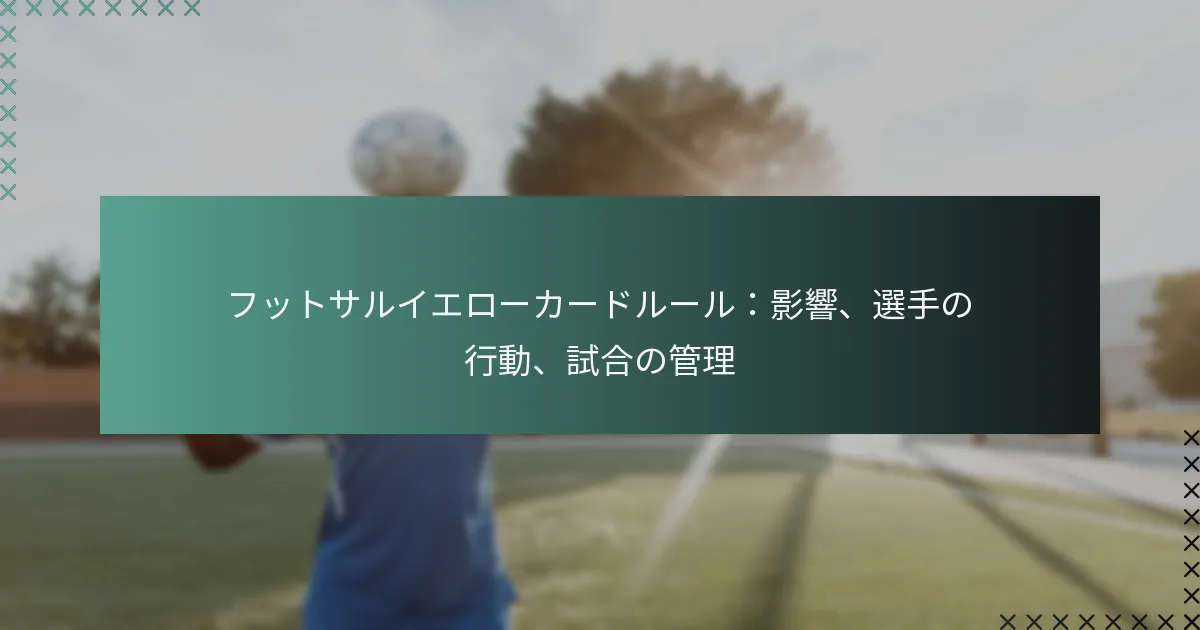 フットサルイエローカードルール:影響、選手の行動、試合の管理