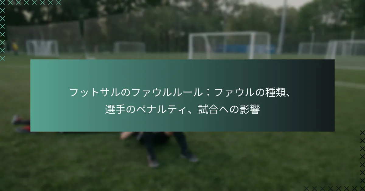 フットサルのファウルルール:ファウルの種類、選手のペナルティ、試合への影響