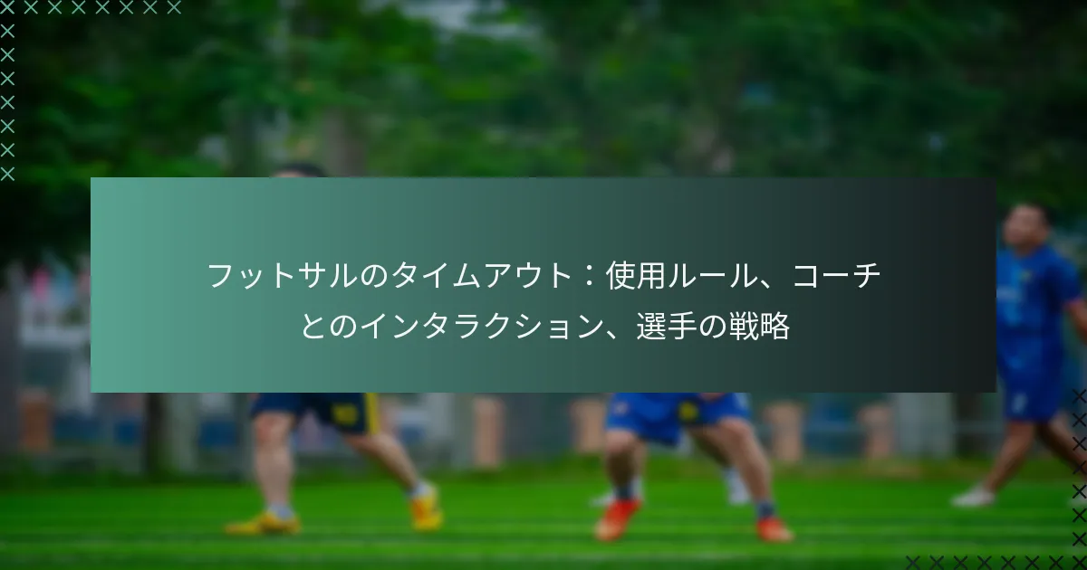 フットサルのタイムアウト：使用ルール、コーチとのインタラクション、選手の戦略