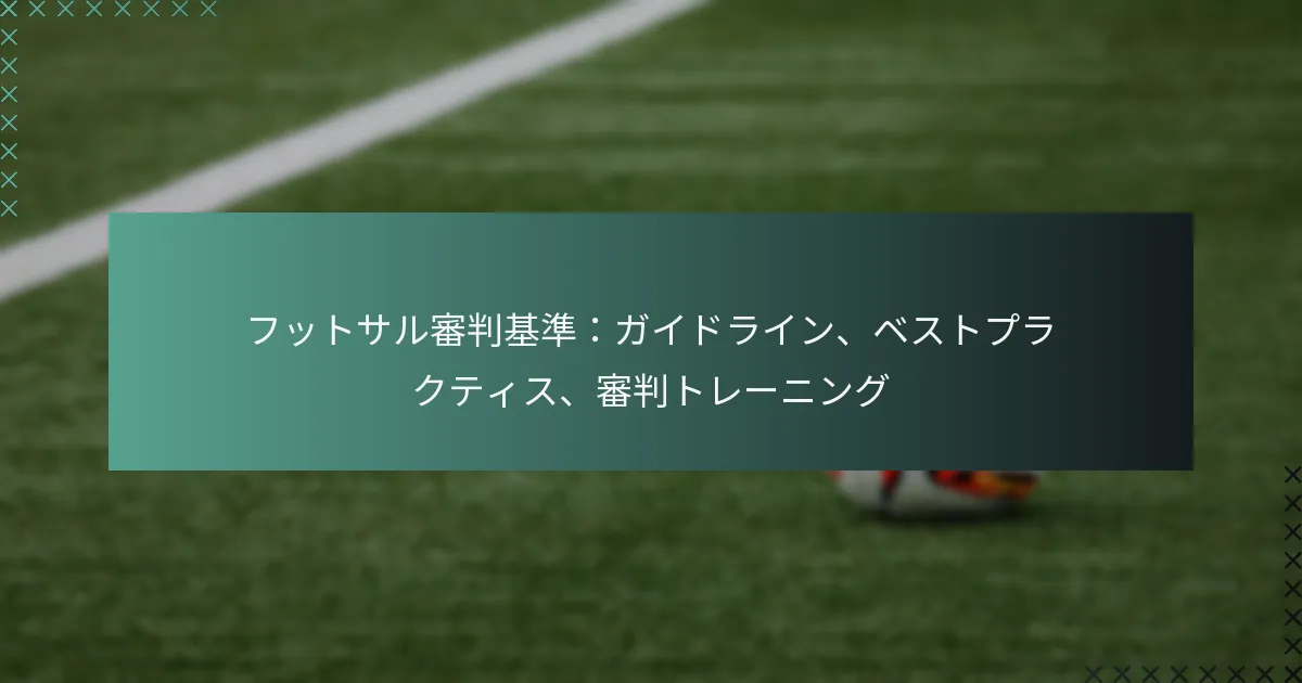 フットサル審判基準:ガイドライン、ベストプラクティス、審判トレーニング