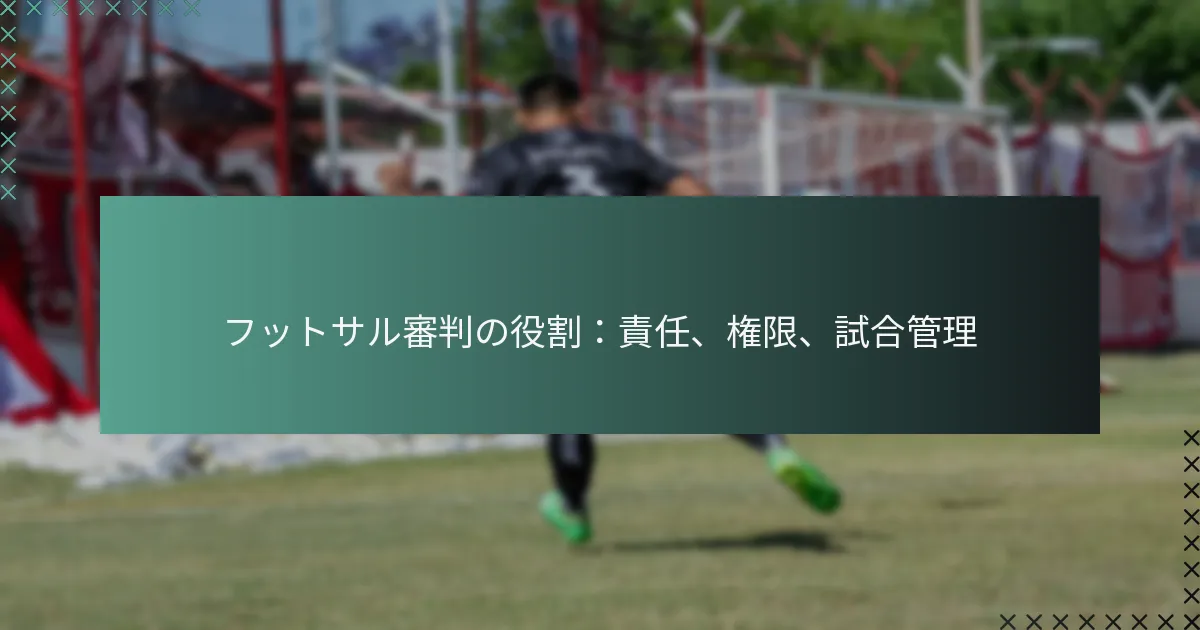 フットサル審判の役割：責任、権限、試合管理