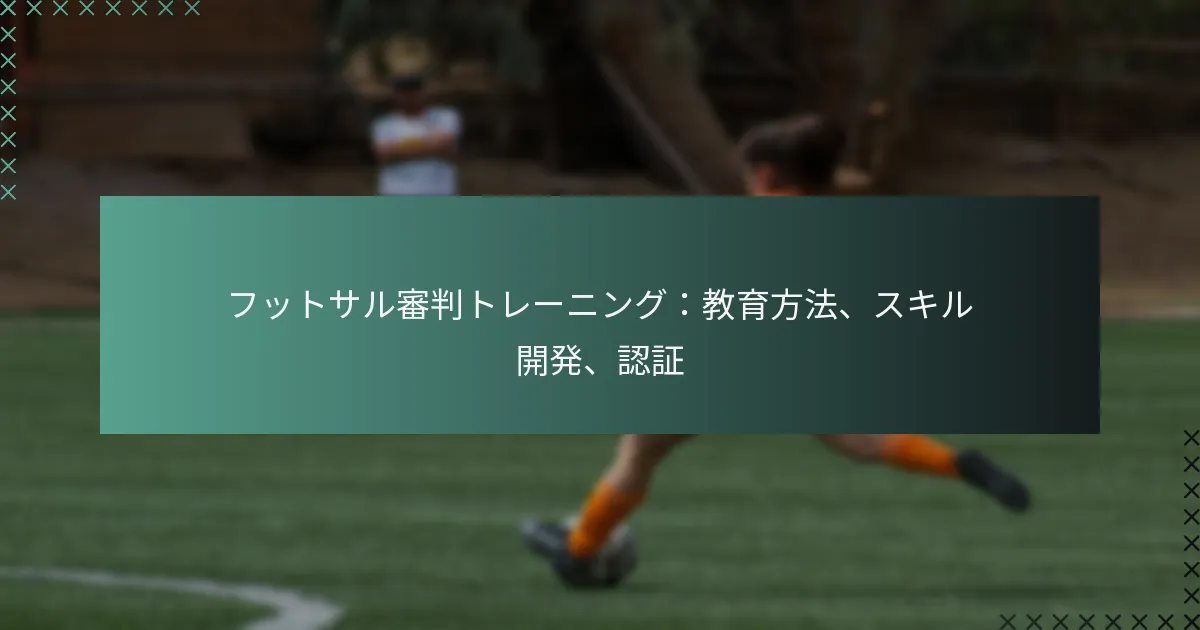 フットサル審判トレーニング:教育方法、スキル開発、認証