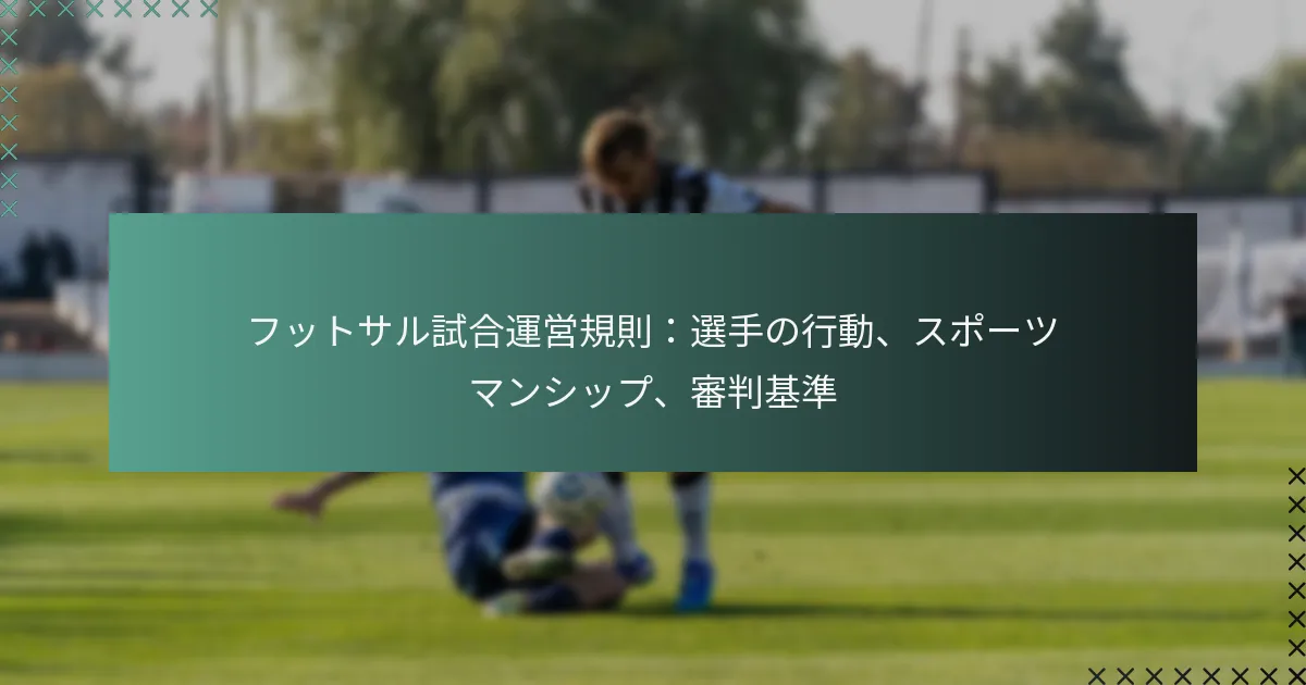 フットサル試合運営規則:選手の行動、スポーツマンシップ、審判基準