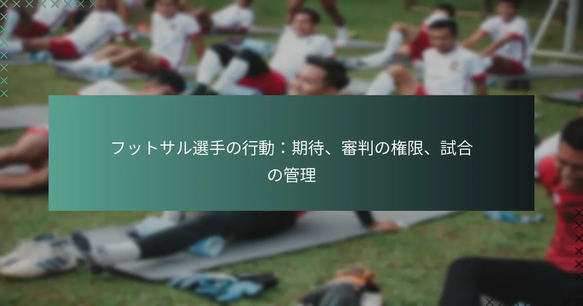 フットサル選手の行動:期待、審判の権限、試合の管理