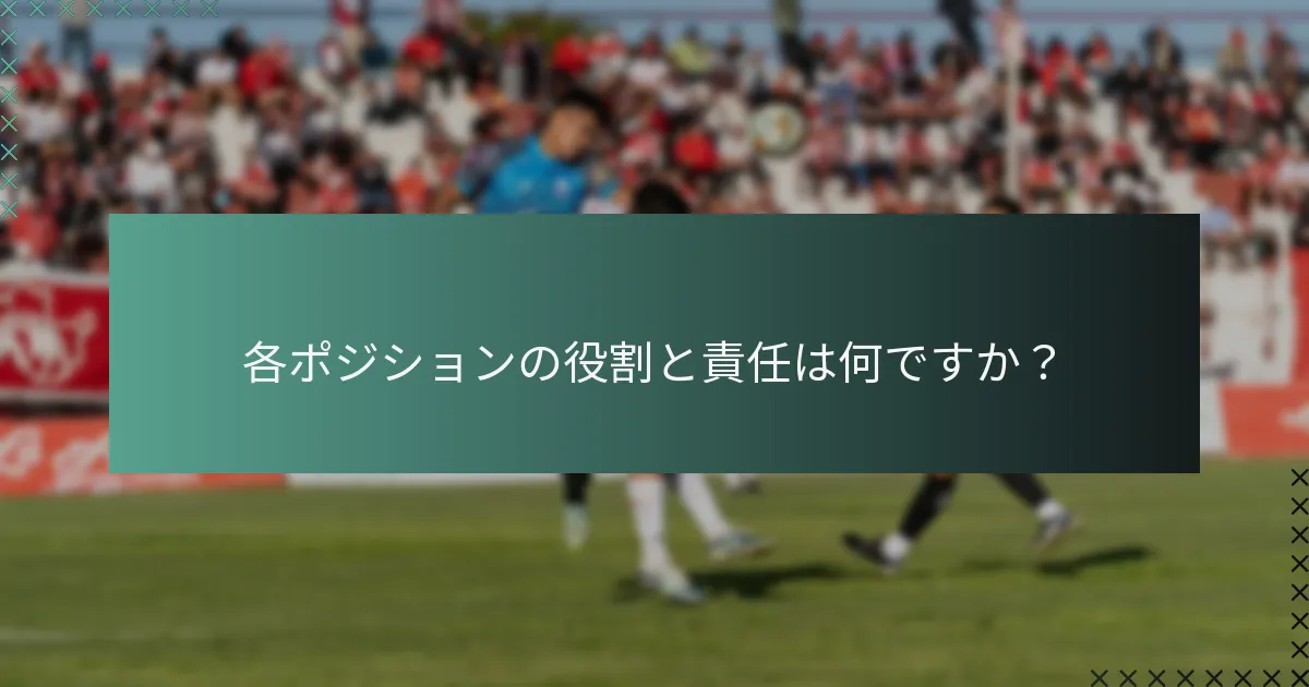 各ポジションの役割と責任は何ですか?