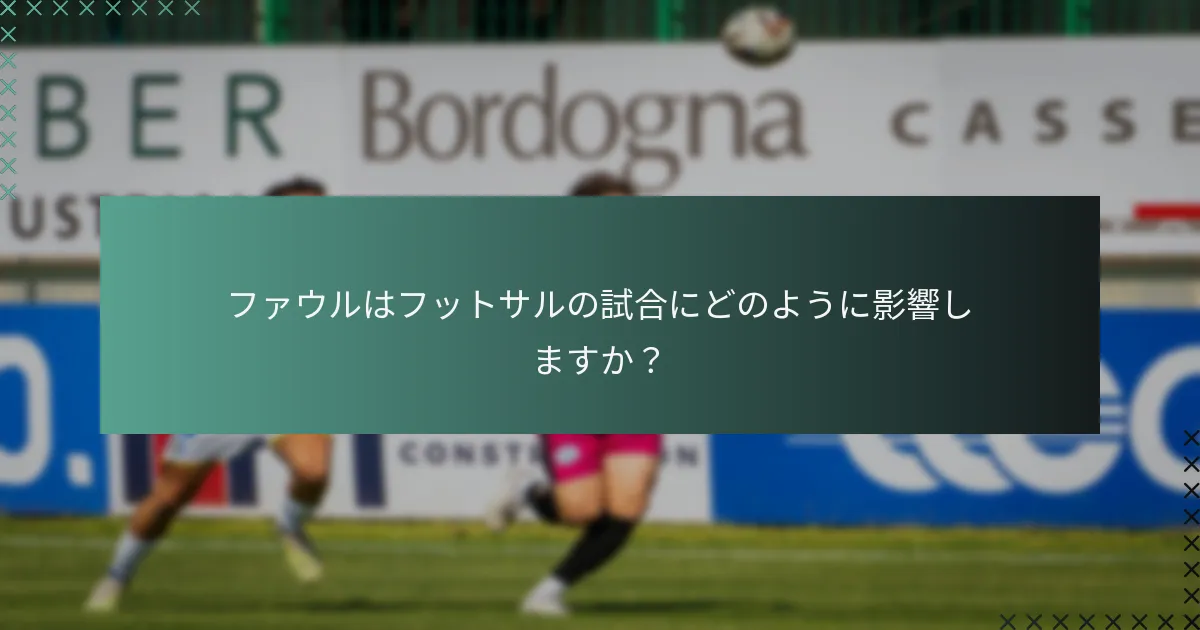 ファウルはフットサルの試合にどのように影響しますか?