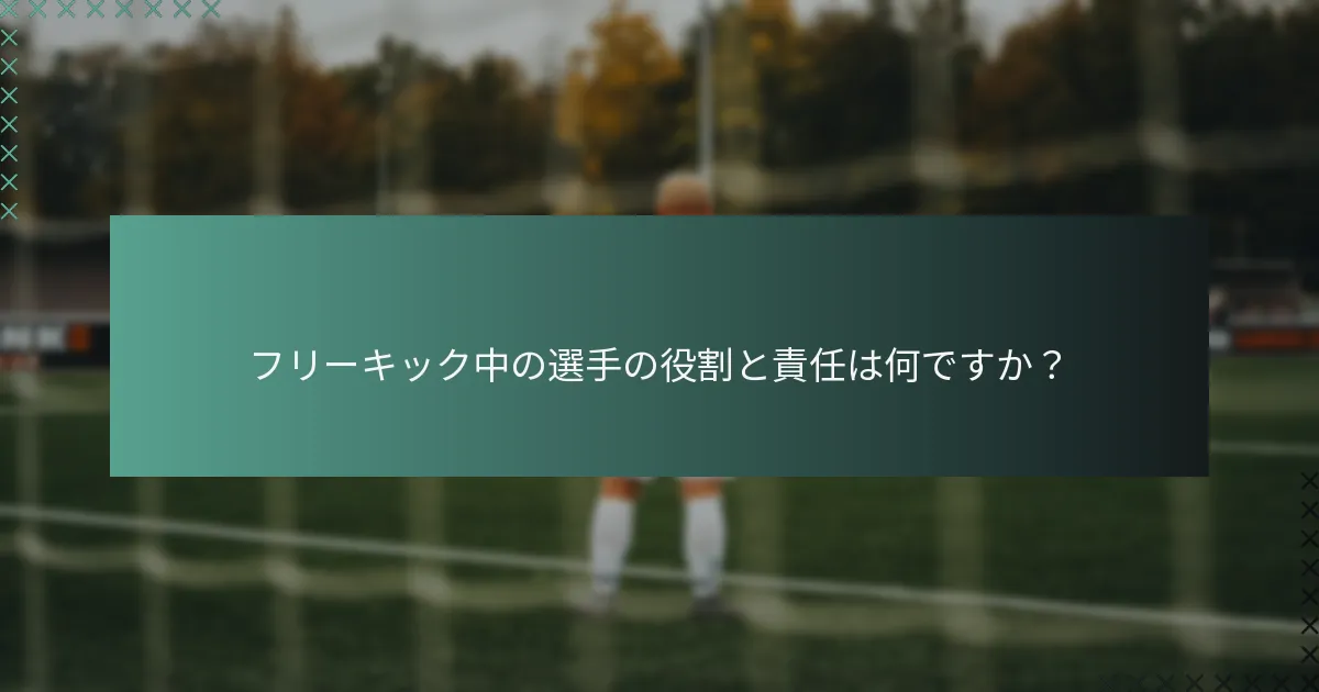 フリーキック中の選手の役割と責任は何ですか？
