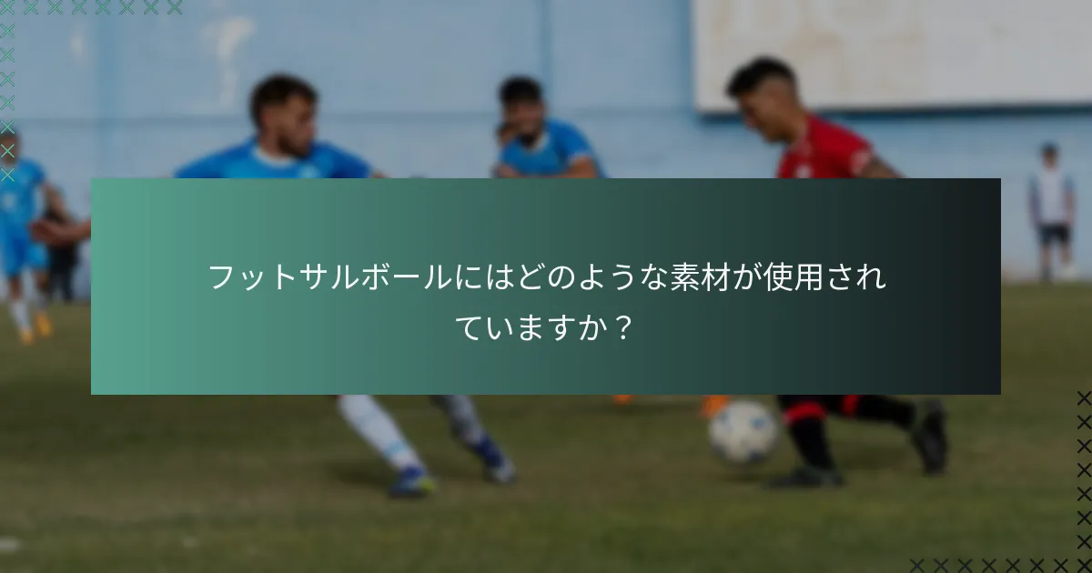 フットサルボールにはどのような素材が使用されていますか？