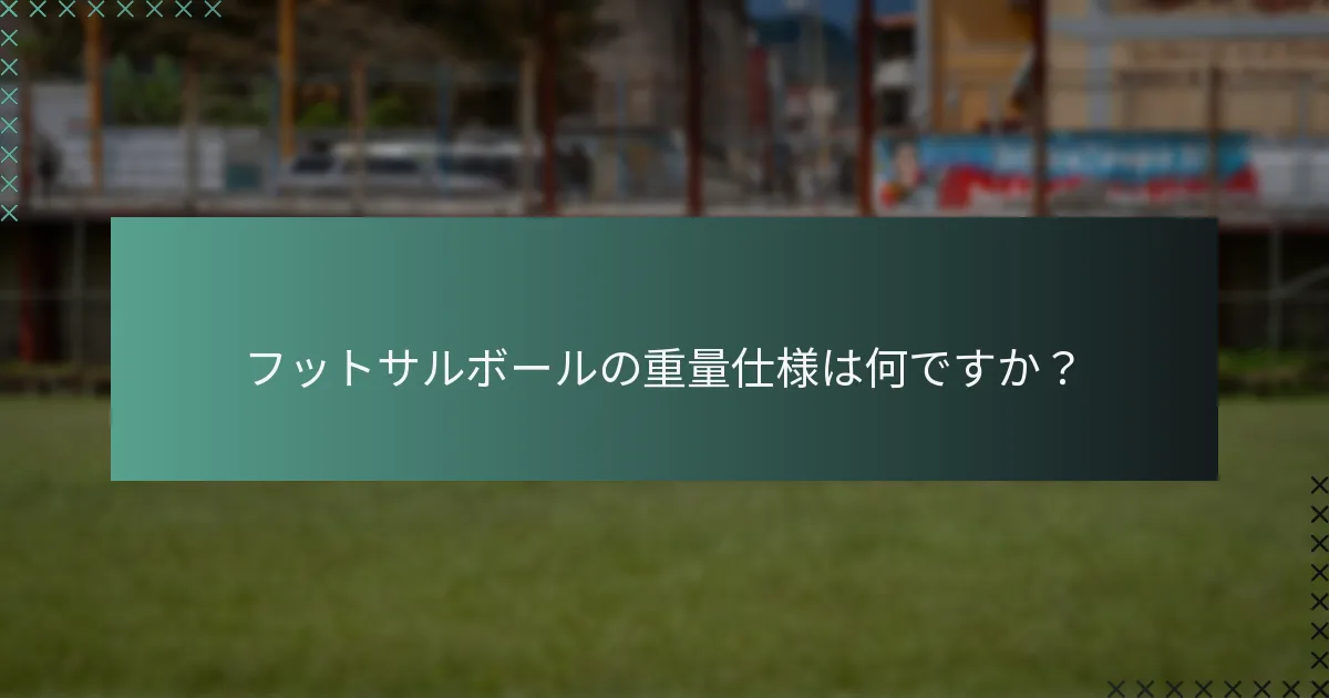 フットサルボールの重量仕様は何ですか？