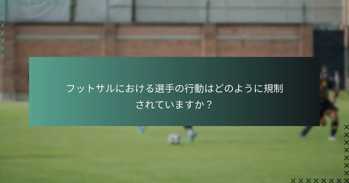 フットサルにおける選手の行動はどのように規制されていますか?