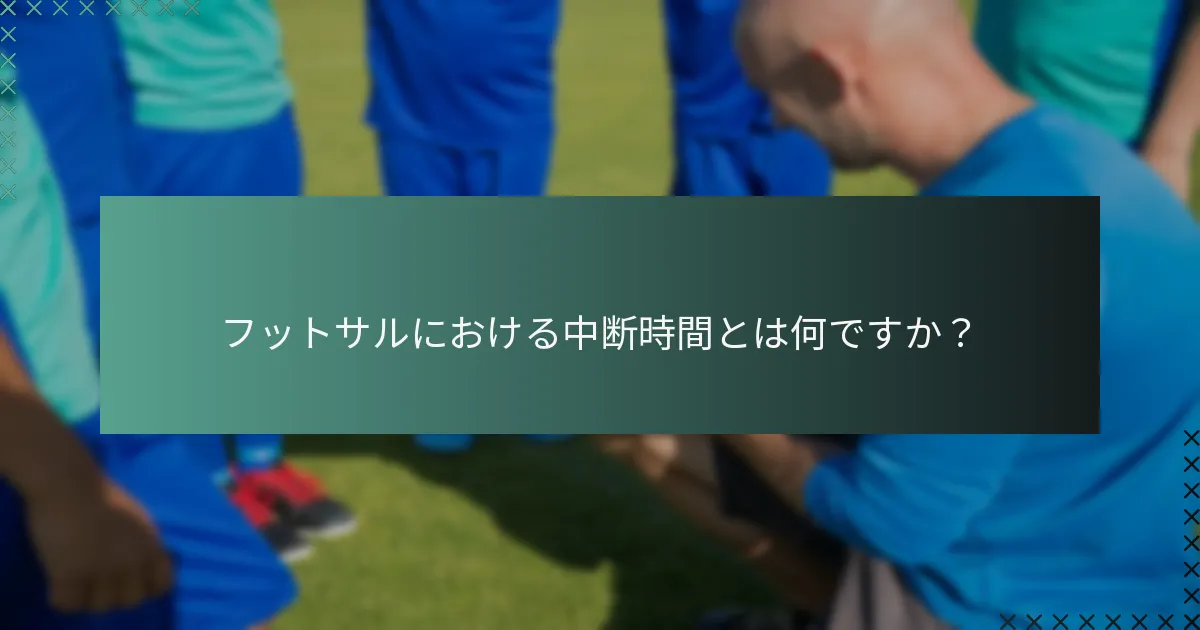 フットサルにおける中断時間とは何ですか?