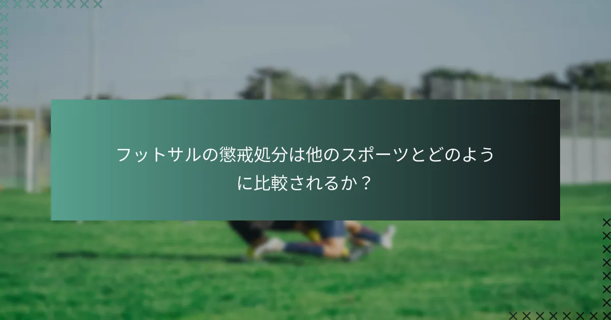 フットサルの懲戒処分は他のスポーツとどのように比較されるか?