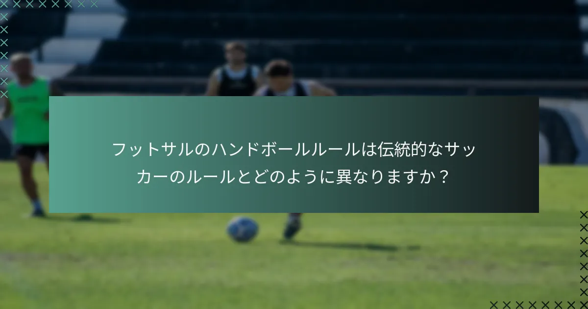 フットサルのハンドボールルールは伝統的なサッカーのルールとどのように異なりますか?