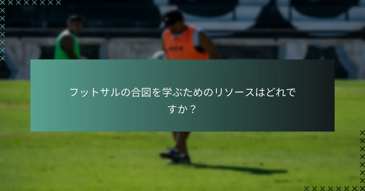 フットサルの合図を学ぶためのリソースはどれですか？