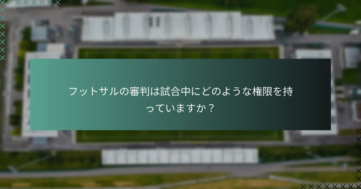フットサルの審判は試合中にどのような権限を持っていますか？