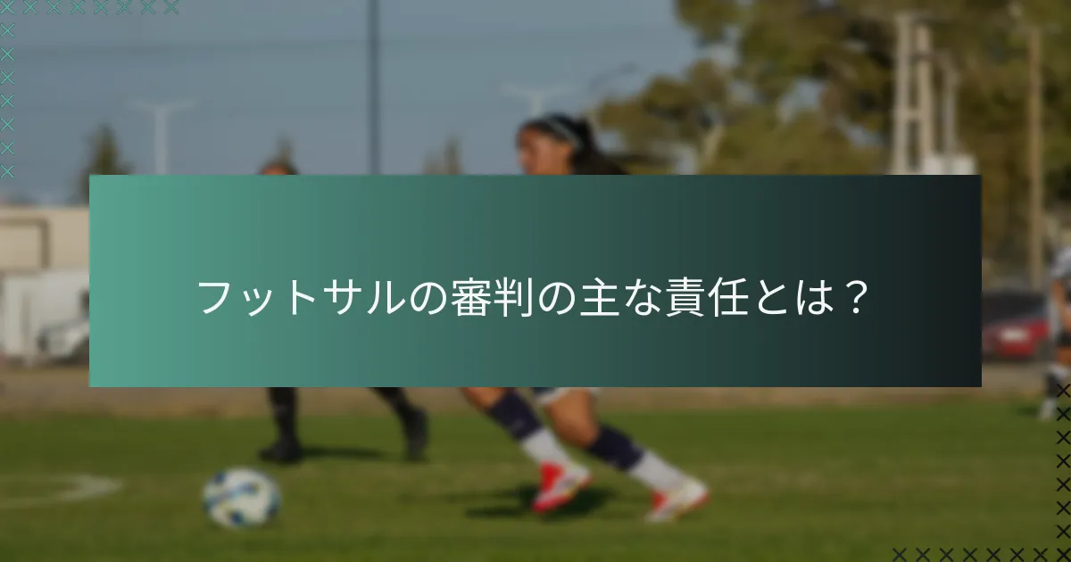 フットサルの審判の主な責任とは？