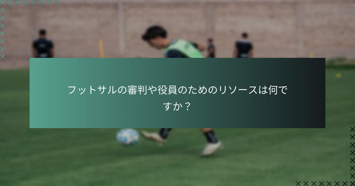 フットサルの審判や役員のためのリソースは何ですか?