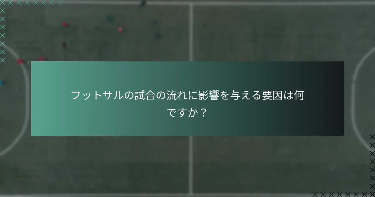 フットサルの試合の流れに影響を与える要因は何ですか?