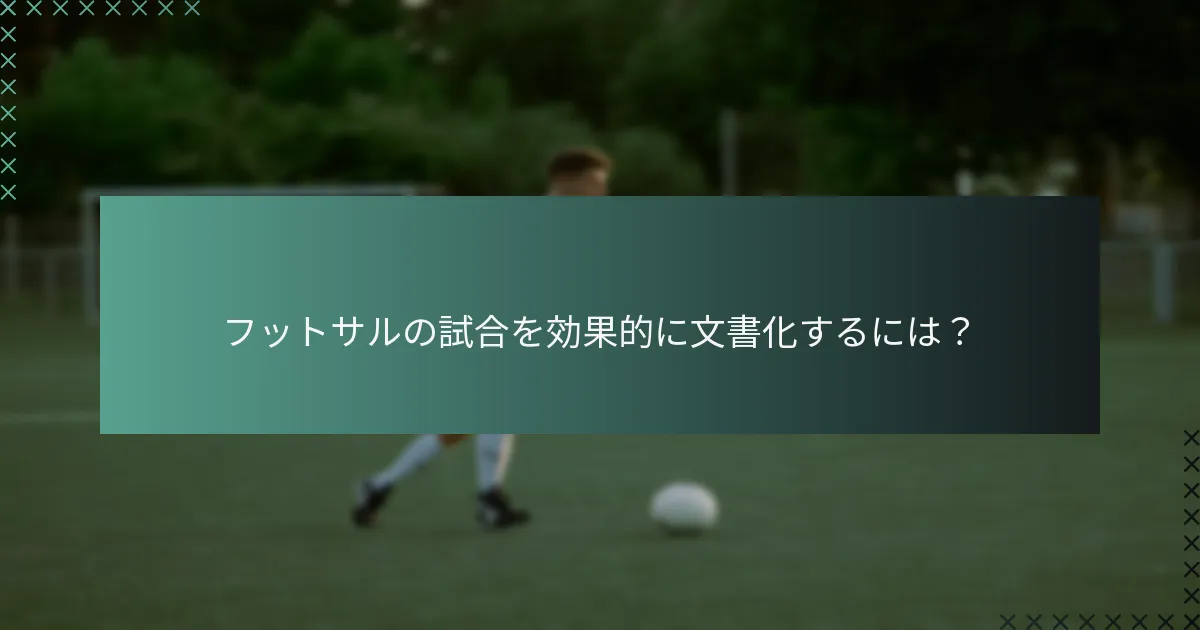 フットサルの試合を効果的に文書化するには?