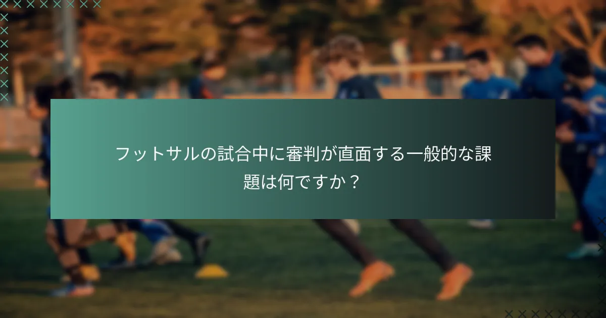 フットサルの試合中に審判が直面する一般的な課題は何ですか?