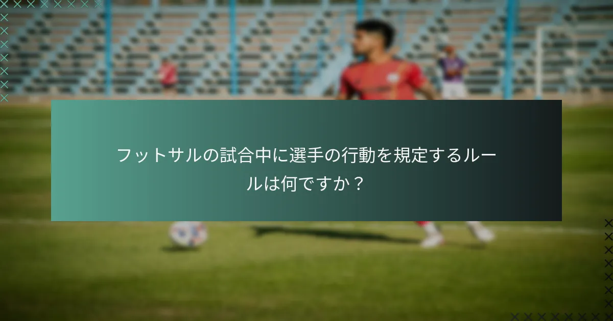 フットサルの試合中に選手の行動を規定するルールは何ですか?