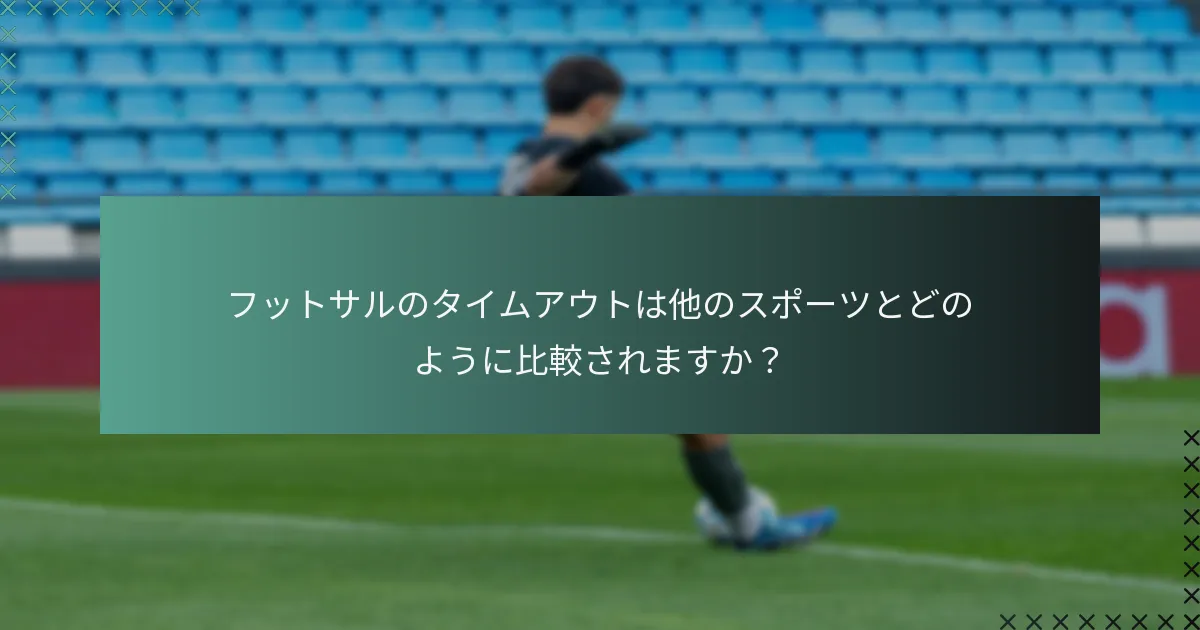 フットサルのタイムアウトは他のスポーツとどのように比較されますか？