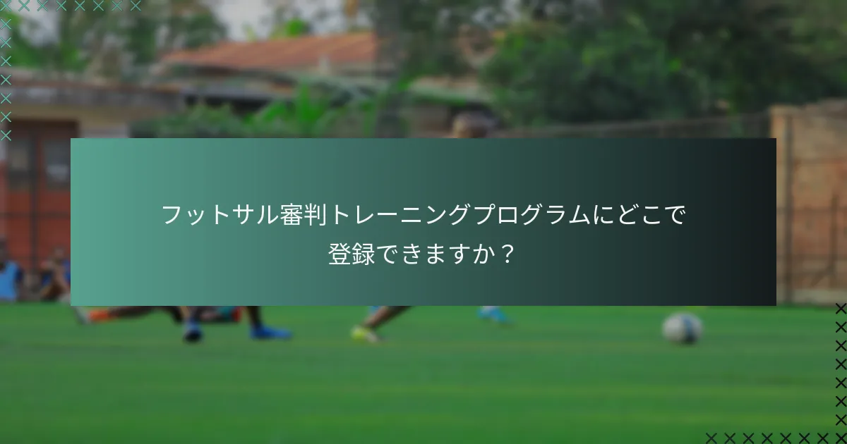 フットサル審判トレーニングプログラムにどこで登録できますか?