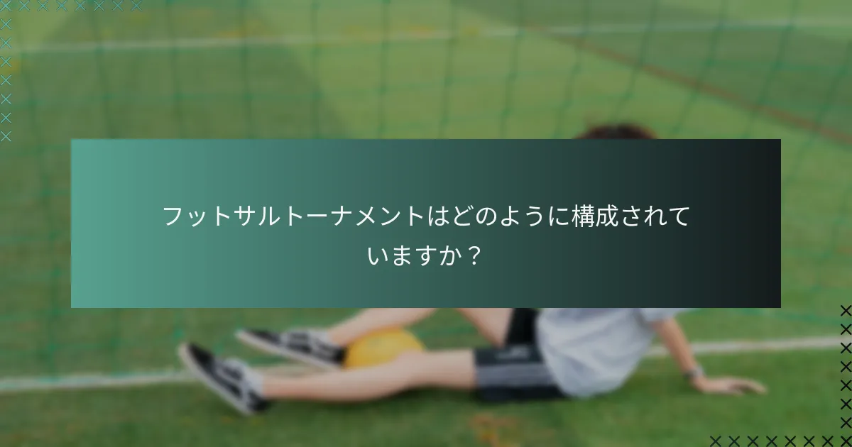 フットサルトーナメントはどのように構成されていますか?