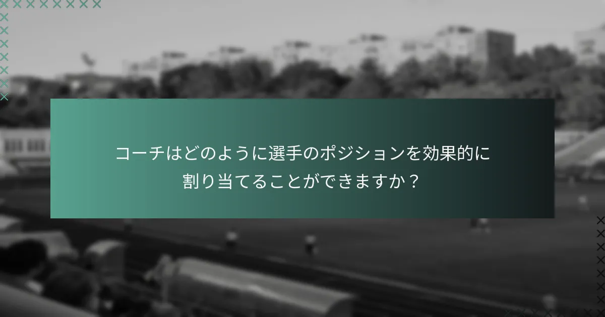 コーチはどのように選手のポジションを効果的に割り当てることができますか?