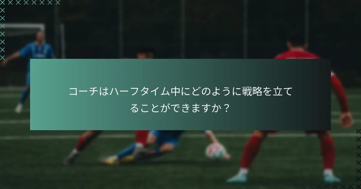 コーチはハーフタイム中にどのように戦略を立てることができますか？