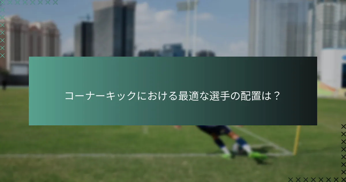 コーナーキックにおける最適な選手の配置は?
