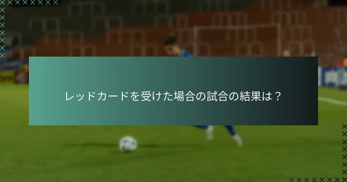レッドカードを受けた場合の試合の結果は?