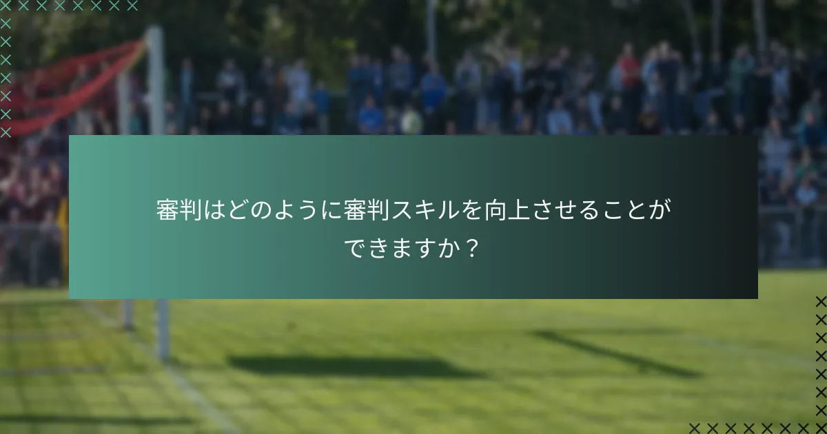 審判はどのように審判スキルを向上させることができますか?