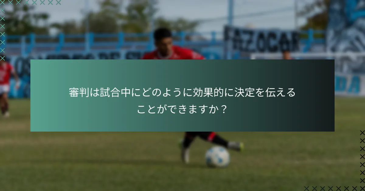 審判は試合中にどのように効果的に決定を伝えることができますか？