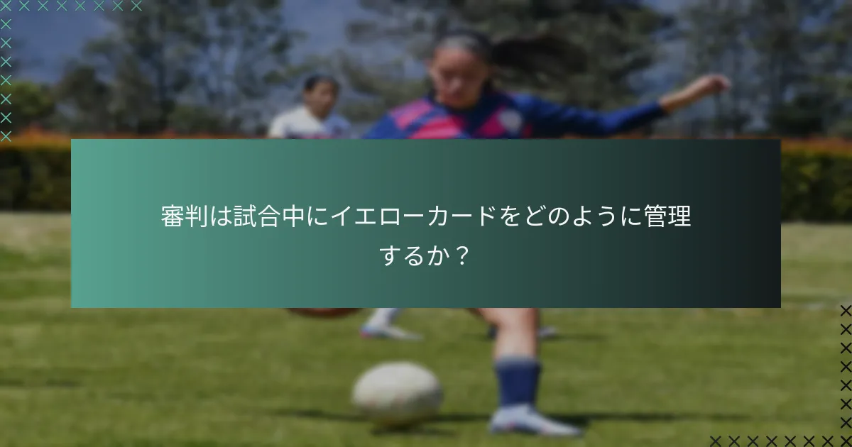 審判は試合中にイエローカードをどのように管理するか?