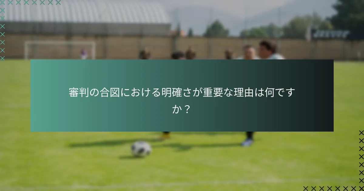 審判の合図における明確さが重要な理由は何ですか？