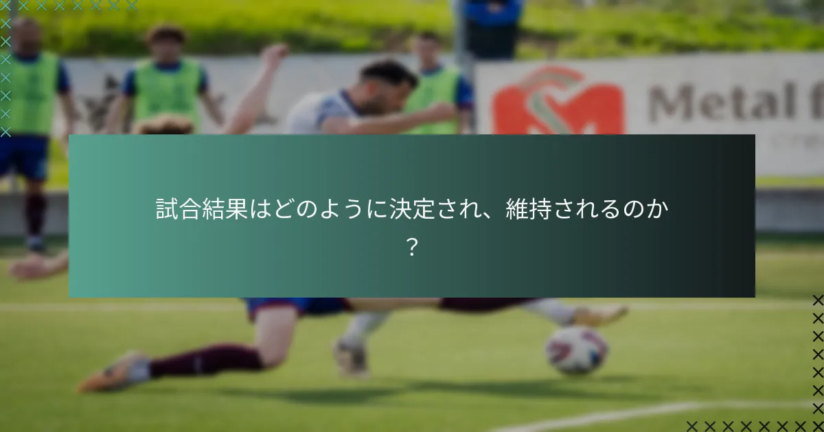 試合結果はどのように決定され、維持されるのか?