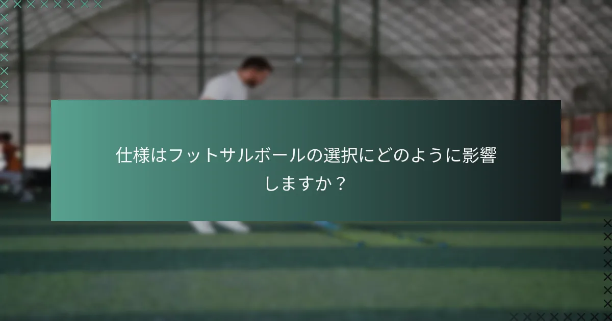 仕様はフットサルボールの選択にどのように影響しますか？