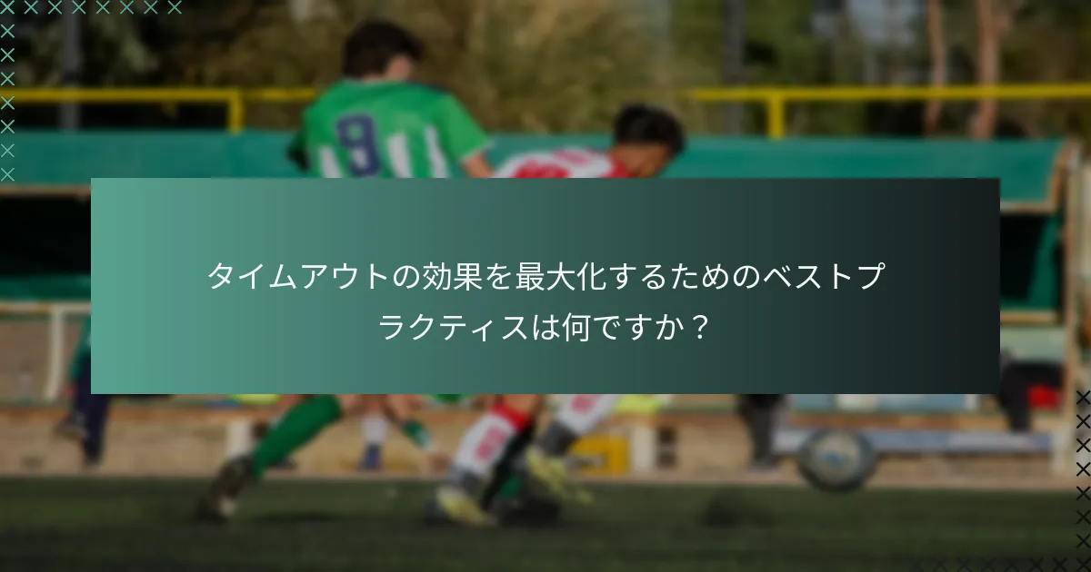 タイムアウトの効果を最大化するためのベストプラクティスは何ですか？