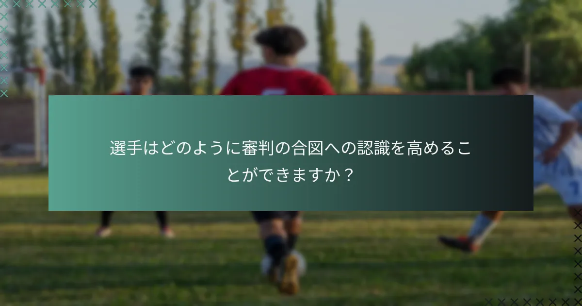 選手はどのように審判の合図への認識を高めることができますか？