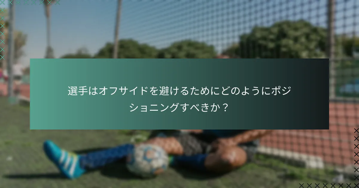 選手はオフサイドを避けるためにどのようにポジショニングすべきか?