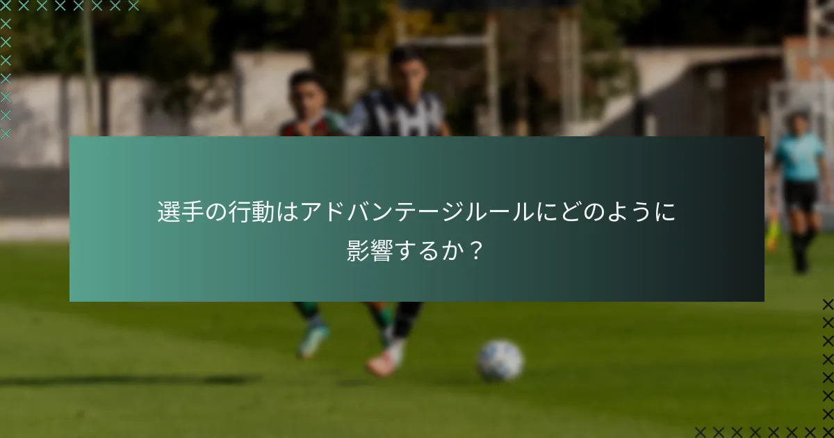 選手の行動はアドバンテージルールにどのように影響するか?